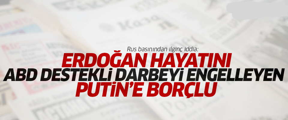 ''Erdoğan hayatını Putin'e borçlu!..''