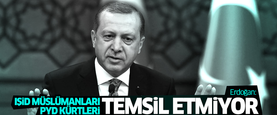 Erdoğan: IŞİD Müslümanları PYD Kürtleri temsil etmiyor