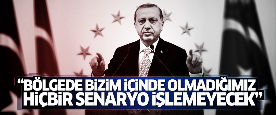 'Bölgede Türkiye'nin içinde olmadığı hiçbir senaryo işlemeyecek'