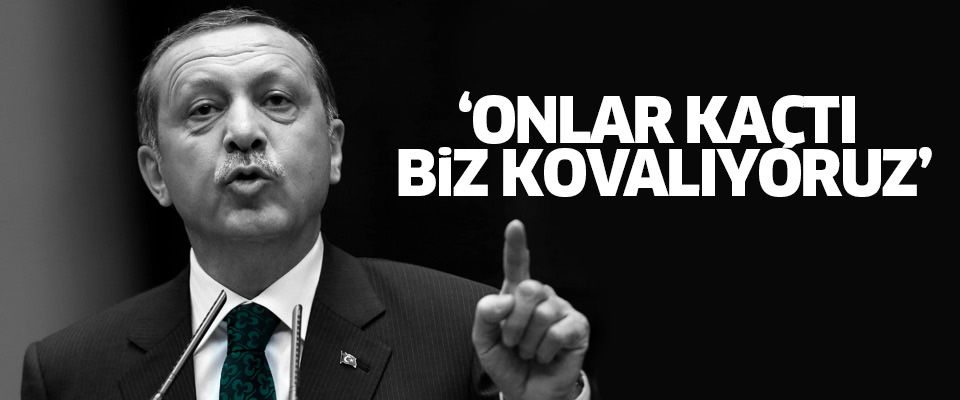 Erdoğan: Onlar kaçtılar, biz de kovalıyoruz