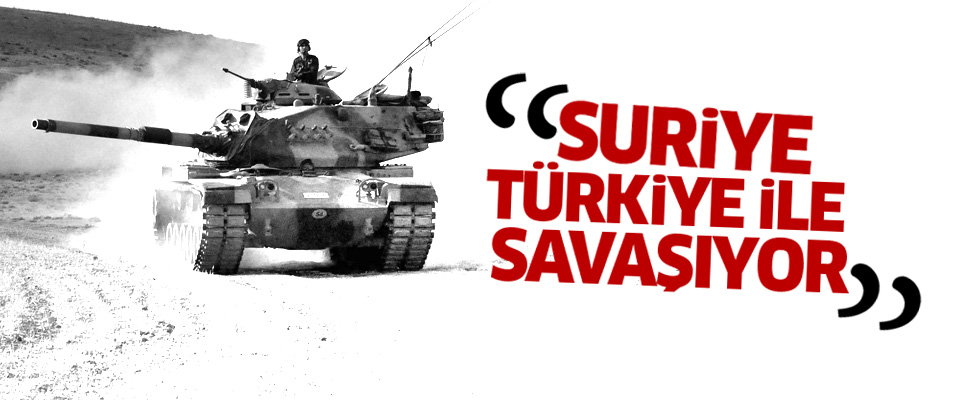 'Suriye, Türkiye ile savaşıyor'
