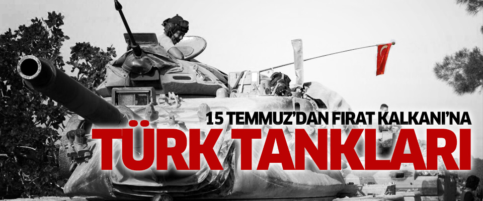 15 Temmuz'dan Fırat Kalkanı'na 'Türk Tankları'