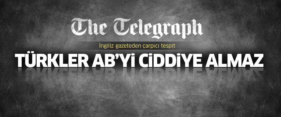 Telegraph: Türkler AB'yi ciddiye almaz