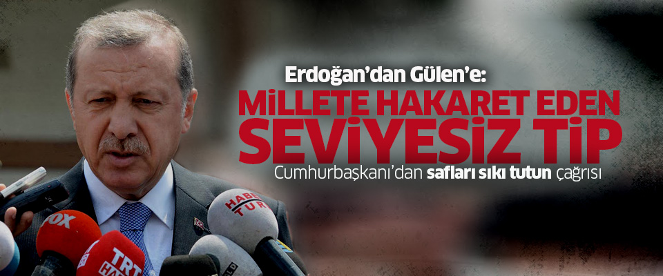 Erdoğan'dan Gülen'e: Millete hakaret eden seviyesiz tip!