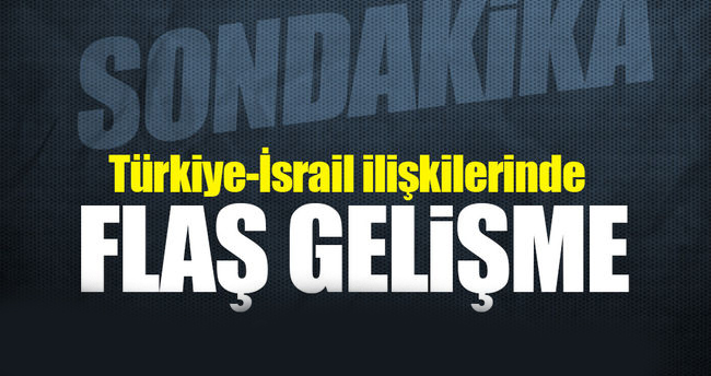 Türkiye-İsrail ilişkilerinde flaş gelişme!..