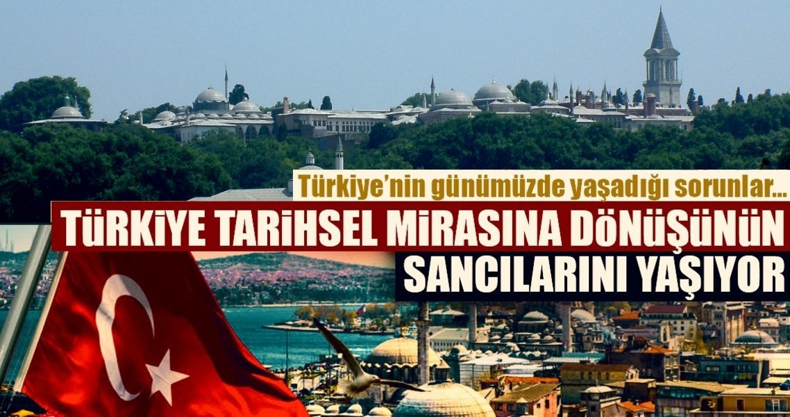 "Türkiye tarihsel mirasına dönüşünün sancılarını yaşıyor"