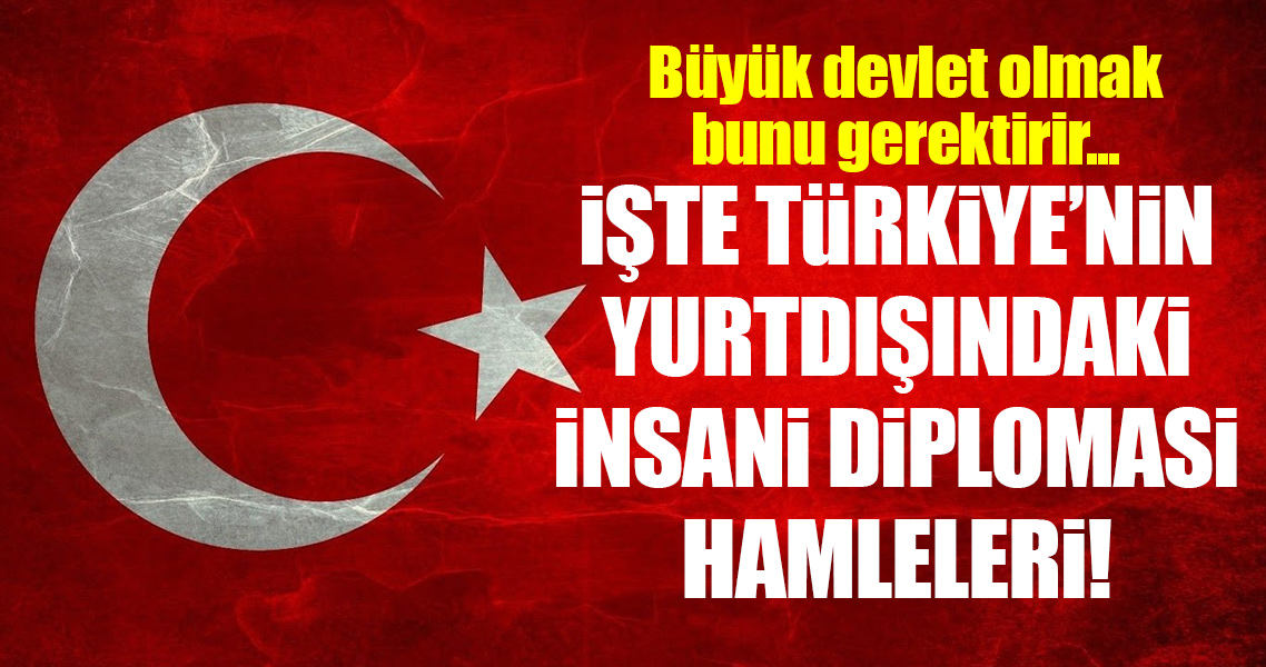 İşte Türkiye'nin yurtdışındaki insani diplomasi hamleleri!