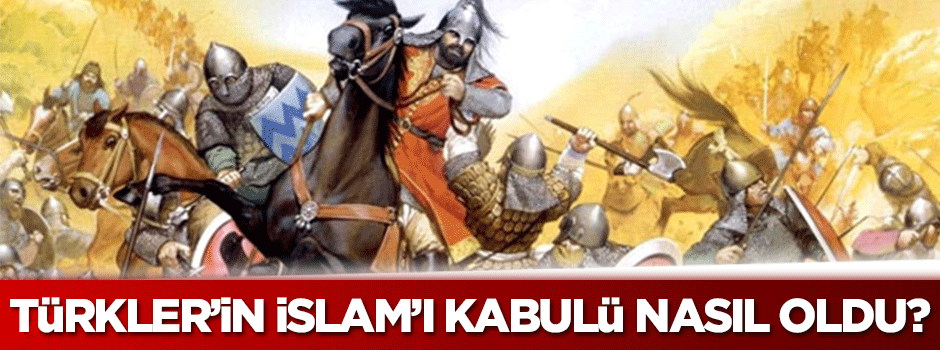 Türklerin İslâm'ı kabulü nasıl olmuştur?