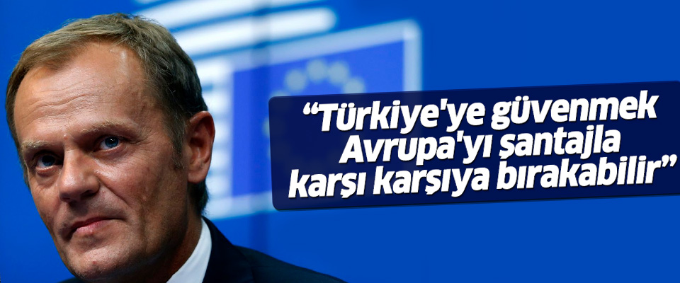 Tusk: Türkiye'ye güvenmek Avrupa'yı şantajla karşı karşıya bırakabilir