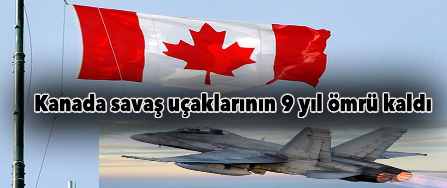 Kanada savaş uçaklarının 9 yıl ömrü kaldı..