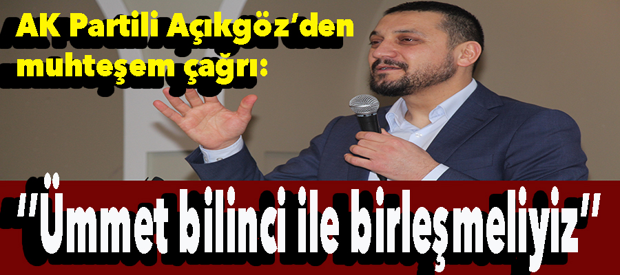 AK Parti Nevşehir Milletvekili Açıkgöz: ‘’Ümmet bilinci ile birleşmeliyiz’’
