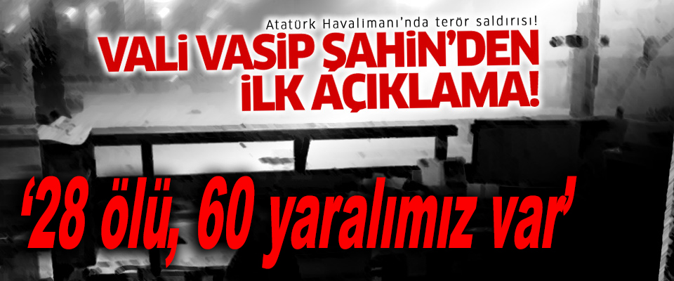 İstanbul Valisi son durumu açıkladı: 28 ölü, 60 yaralı..