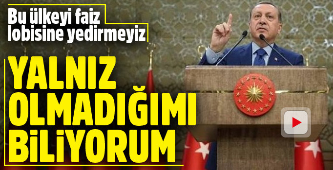 Cumhurbaşkanı Erdoğan: Yalnız değilim
