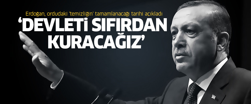 Cumhurbaşkanı Erdoğan: Devleti sıfırdan kuracağız