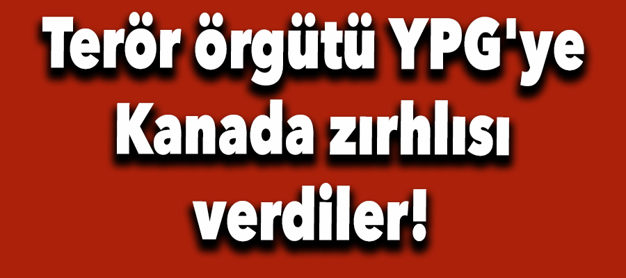 Terör örgütü YPG'ye Kanada zırhlısı verdiler!