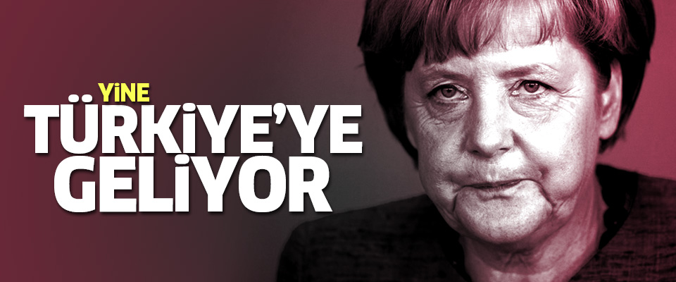 Merkel yine Türkiye'ye geliyor