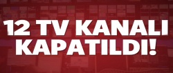 12 TV kanalı kapatıldı
