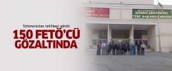 Türkmenistan'da 150 FETÖ'cü gözaltına alındı..