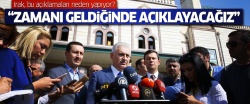 'Irak neden bu açıklamaları yapıyor? Zamanı geldiğinde söyleyeceğiz...'
