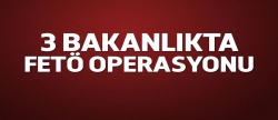 3 bakanlıkta FETÖ operasyonu!..