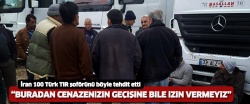 İran 100 Türk TIR şoförünü böyle tehdit etti