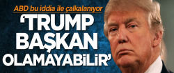 Trump başkan olamayabilir!