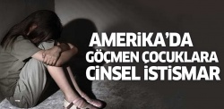 ABD'de göçmen çocuklara cinsel istismar!..