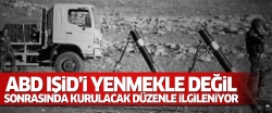 ABD IŞİD'i yenmekle değil, sonrasında kurulacak düzenle ilgileniyor