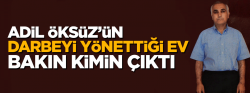 Adil Öksüz’ün, darbeyi yönettiği ev Gülen’in has adamlarına aitmiş 