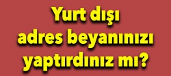 Yurt dışı adres beyanınızı yaptırdınız mı?