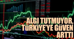 Algı tutmuyor, Türkiye’ye güven arttı