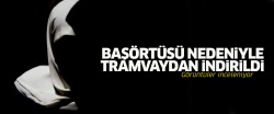Başörtüsü nedeniyle tramvaydan indirildi!