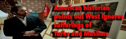 American historian points out West ignores sufferings of Turks and Muslims