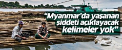 'Arakan'da yaşanan şiddeti açıklayacak kelimeler yok'