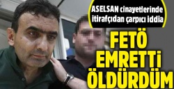 ASELSAN cinayetlerini aydınlatacak itiraf: FETÖ emretti öldürdüm!