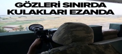 Gözleri sınırda kulakları ezanda..