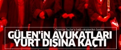 Gülen'in avukatları da yurt dışına kaçtı!..