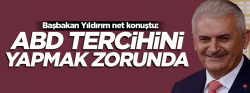 Başbakan Yıldırım: ABD tercih yapmak zorunda