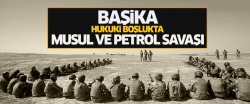 Hukuki boşlukta Musul ve petrol savaşı: Başika