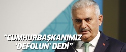 Başbakan Yıldırım: Cumhurbaşkanımız 'defolun' dedi!