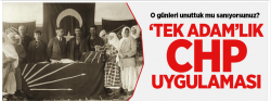 'Tek Adam' zihniyeti, CHP tescilli!..