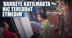 ‘Darbeye katılmakta hiç tereddüt etmedim’