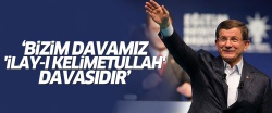 Davutoğlu:'Bizim davamız 'İlay-ı Kelimetullah' davasıdır'