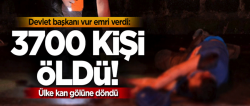 Devlet başkanı vur emri verdi: 3700 ölü