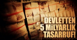 Devletten 5 milyarlık tasarruf..