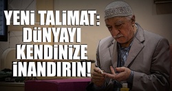 FETÖ'den yeni talimat: Dünyayı kendinize inandırın
