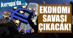 ''Avrupa’da ekonomi savaşı çıkacak''