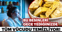 İşte gece yediğinizde sabaha kadar vücudunuz temizleyen besinler..
