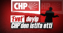 'Evet’ dedi ve CHP’den istifa etti!..