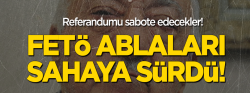 FETÖ, ablaları sahaya sürdü!